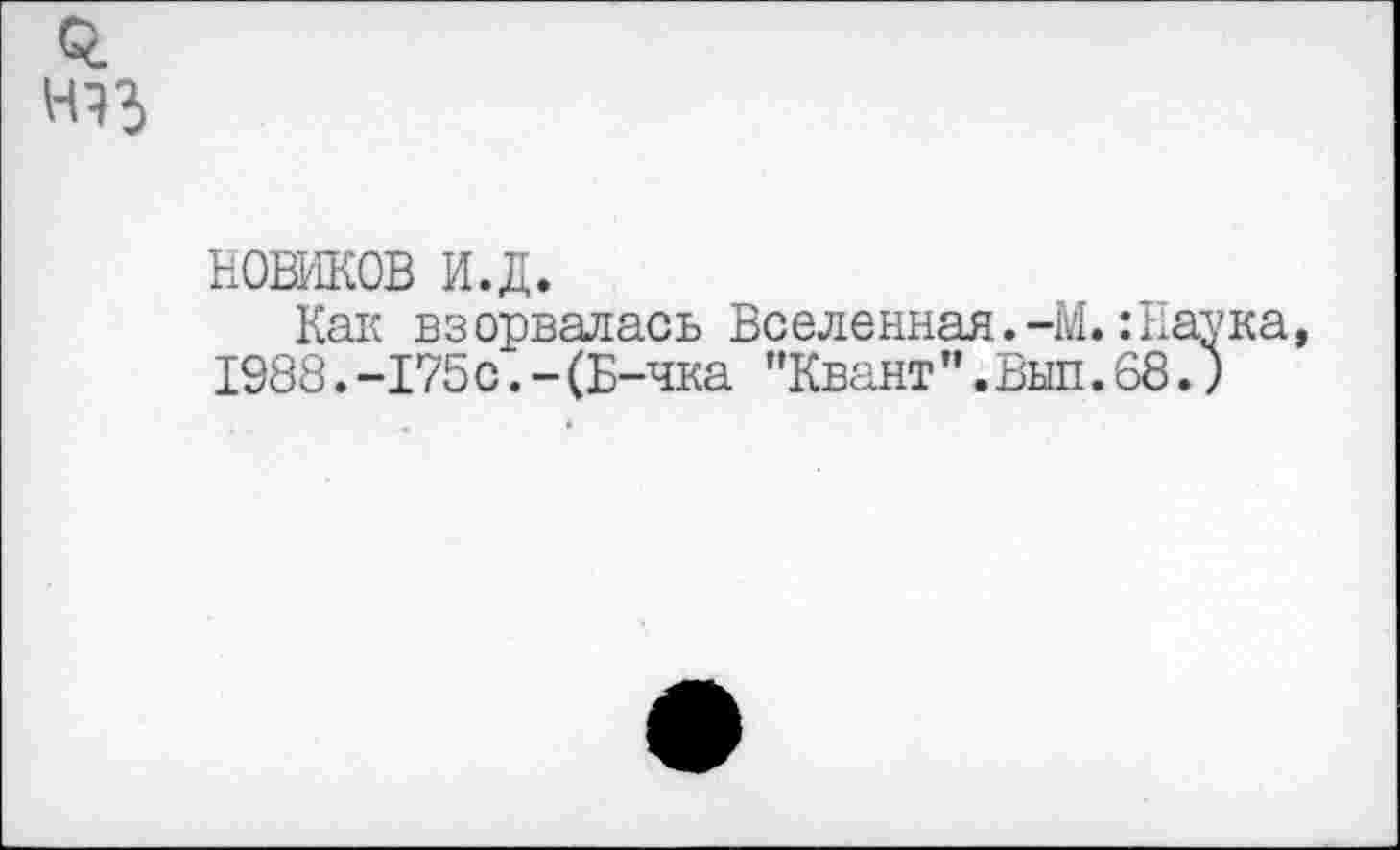 ﻿НОЖОВ и.д.
Как взорвалась Вселенная.-М. 1988. -175с. - (Б-чка ’’Квант ’’. Вып.